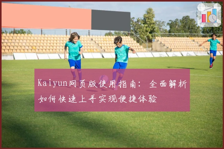 Kaiyun网页版使用指南：全面解析如何快速上手实现便捷体验