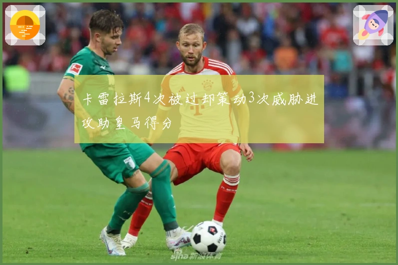 卡雷拉斯4次被过却策动3次威胁进攻助皇马得分