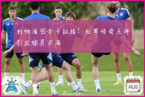 利物浦密会卡拉格！红军传奇点评引发球员不满