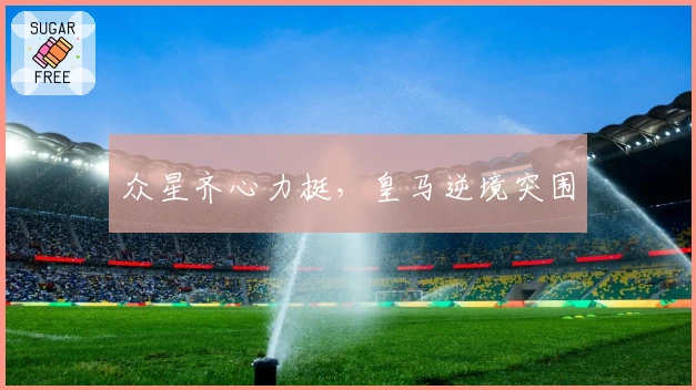 众星齐心力挺，皇马逆境突围