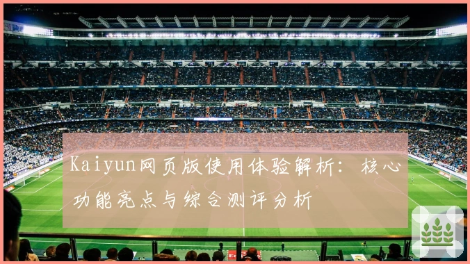 Kaiyun网页版使用体验解析：核心功能亮点与综合测评分析