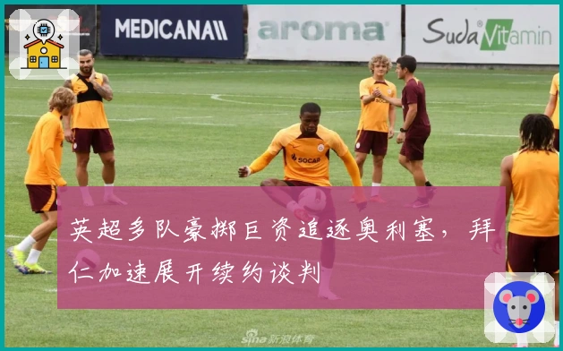 英超多队豪掷巨资追逐奥利塞，拜仁加速展开续约谈判