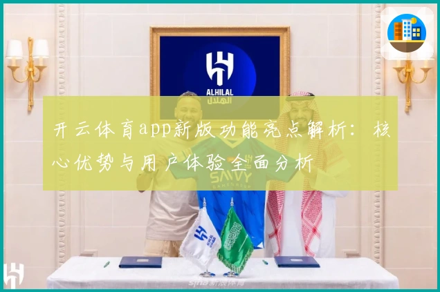 开云体育app新版功能亮点解析：核心优势与用户体验全面分析