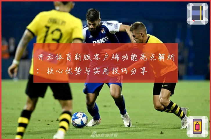 开云体育新版客户端功能亮点解析：核心优势与实用技巧分享