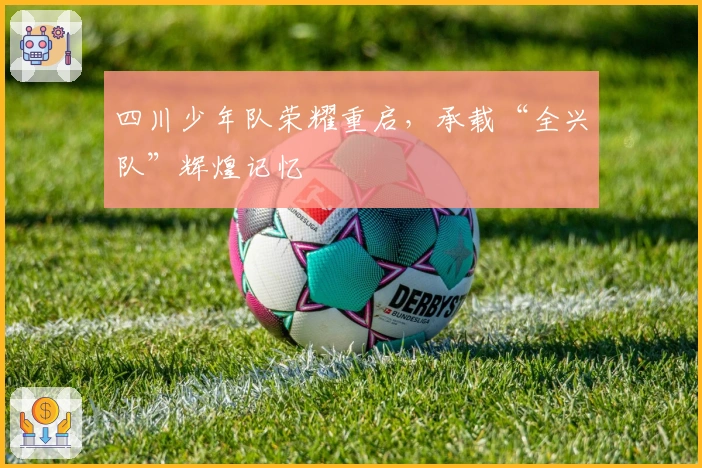 四川少年队荣耀重启，承载“全兴队”辉煌记忆
