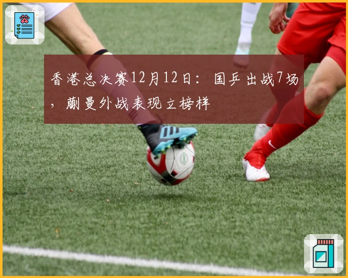 香港总决赛12月12日：国乒出战7场，蒯曼外战表现立榜样
