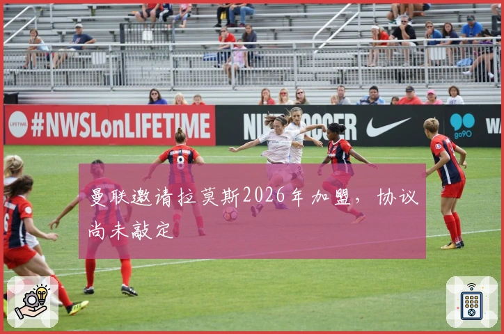 曼联邀请拉莫斯2026年加盟，协议尚未敲定