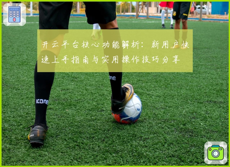 开云平台核心功能解析：新用户快速上手指南与实用操作技巧分享