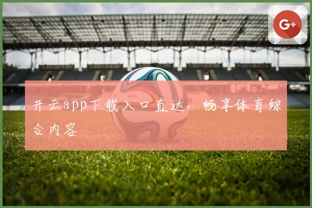 开云app下载入口直达,畅享体育综合内容