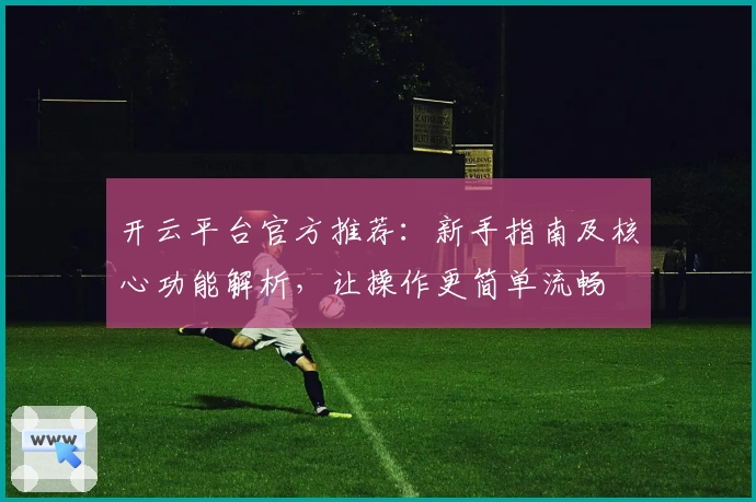 开云平台官方推荐：新手指南及核心功能解析，让操作更简单流畅