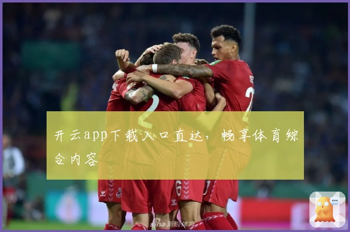 开云app下载入口直达，畅享体育综合内容