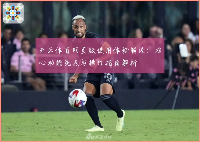 开云体育网页版使用体验解读:核心功能亮点与操作指南解析