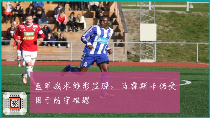 蓝军战术雏形显现,马雷斯卡仍受困于防守难题