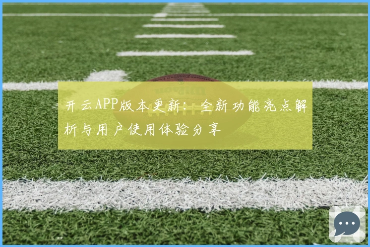 开云APP版本更新：全新功能亮点解析与用户使用体验分享