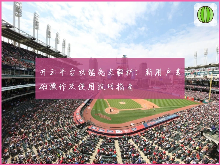 开云平台功能亮点解析：新用户基础操作及使用技巧指南