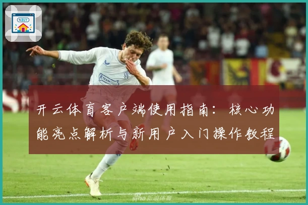 开云体育客户端使用指南：核心功能亮点解析与新用户入门操作教程
