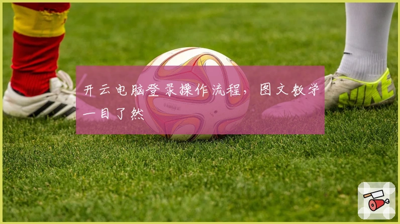 开云电脑登录操作流程，图文教学一目了然