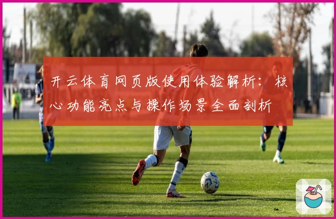 开云体育网页版使用体验解析：核心功能亮点与操作场景全面剖析