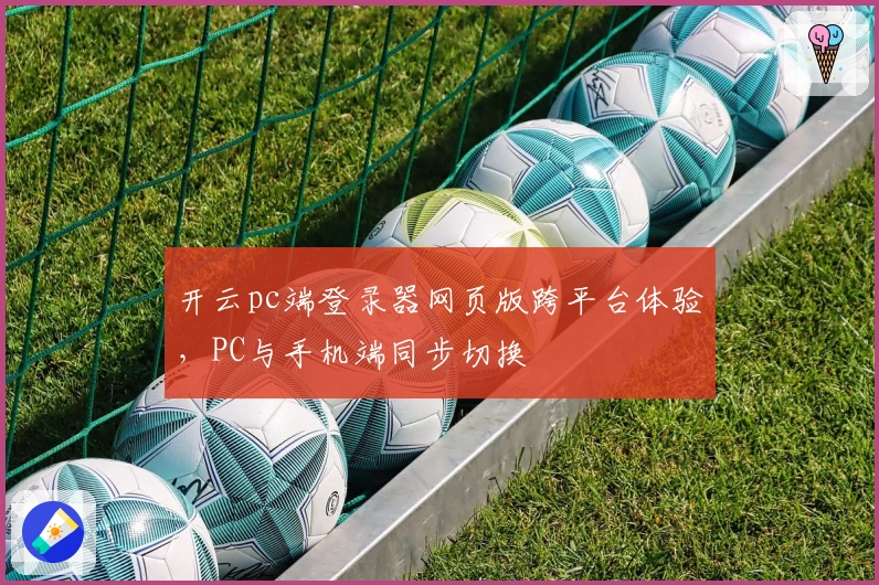 开云pc端登录器网页版跨平台体验，PC与手机端同步切换