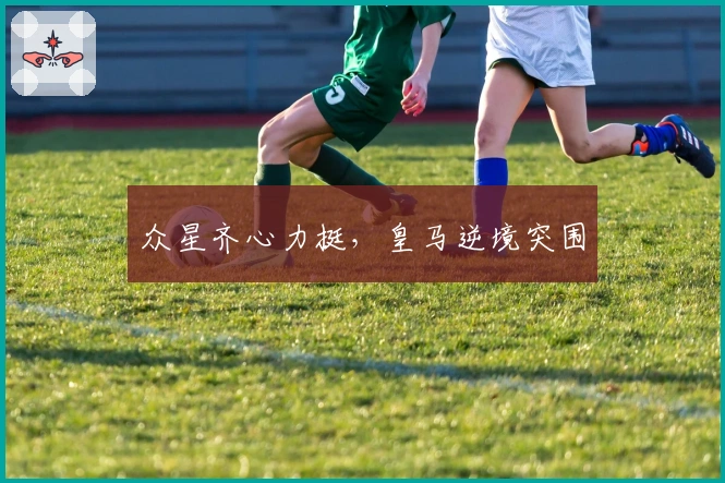 众星齐心力挺,皇马逆境突围