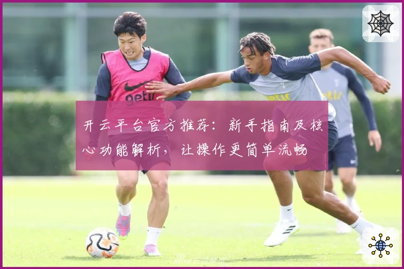 开云平台官方推荐:新手指南及核心功能解析,让操作更简单流畅