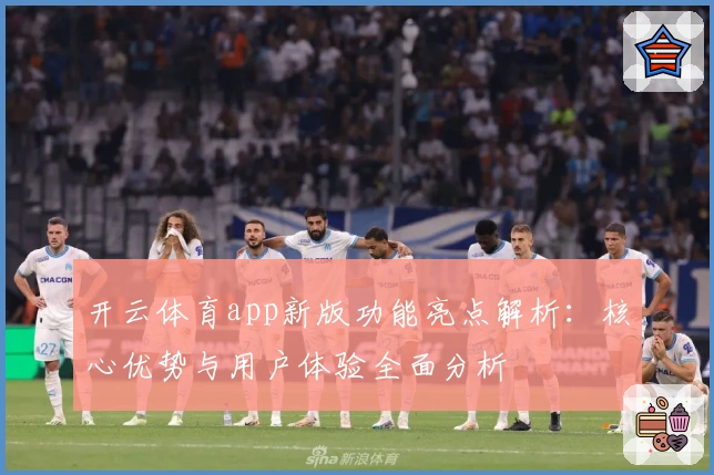 开云体育app新版功能亮点解析:核心优势与用户体验全面分析