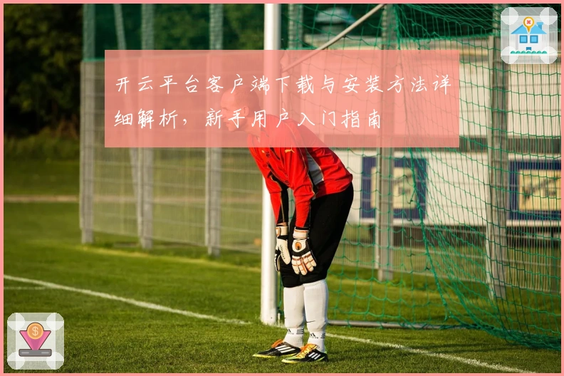 开云平台客户端下载与安装方法详细解析，新手用户入门指南