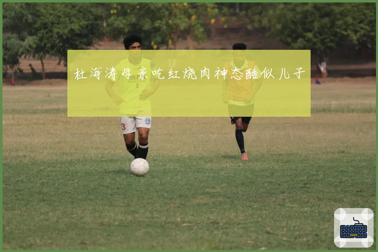 杜海涛母亲吃红烧肉神态酷似儿子