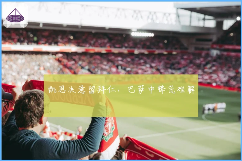 凯恩决意留拜仁，巴萨中锋荒难解