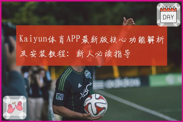 Kaiyun体育APP最新版核心功能解析及安装教程：新人必读指导